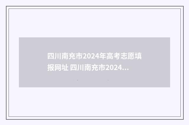 四川南充市2024年高考志愿填报网址 四川南充市2024中考时间是多少