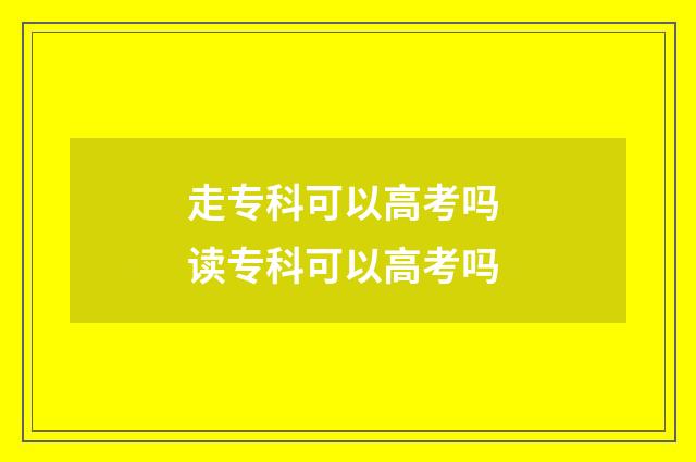 走专科可以高考吗 读专科可以高考吗