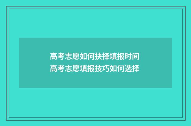 高考志愿如何抉择填报时间 高考志愿填报技巧如何选择