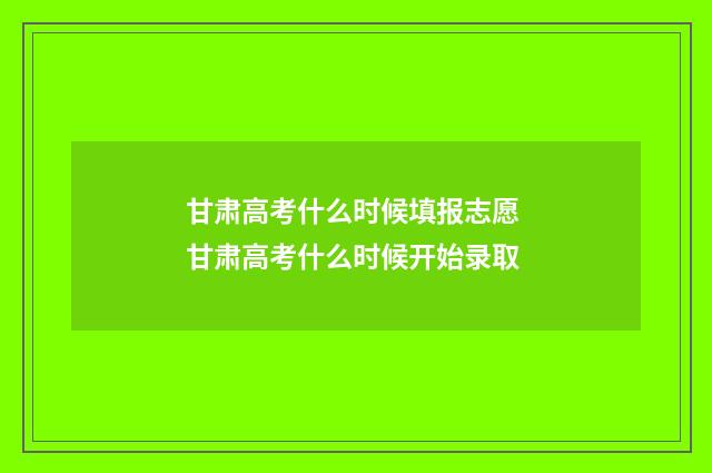 甘肃高考什么时候填报志愿 甘肃高考什么时候开始录取