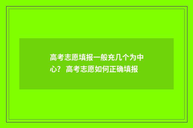 高考志愿填报一般充几个为中心？ 高考志愿如何正确填报
