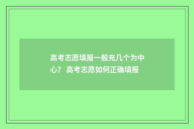 高考志愿填报一般充几个为中心？ 高考志愿如何正确填报