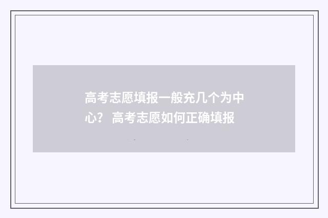 高考志愿填报一般充几个为中心？ 高考志愿如何正确填报