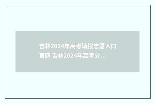 吉林2024年高考填报志愿入口官网 吉林2024年高考分数线