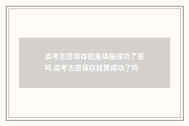 高考志愿保存就是填报成功了是吗 高考志愿保存就算成功了吗