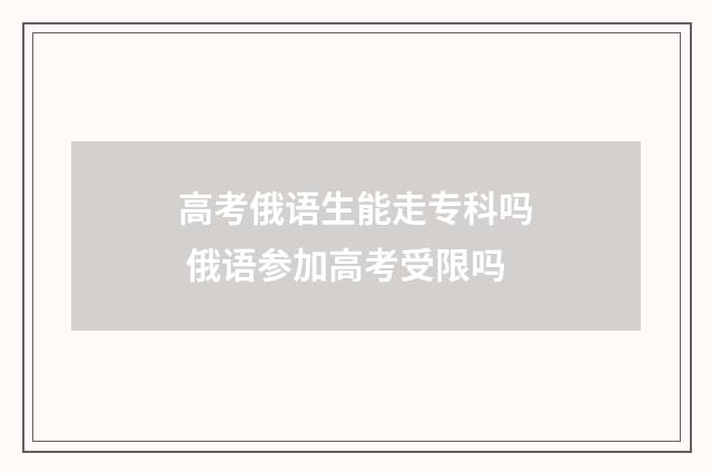 高考俄语生能走专科吗 俄语参加高考受限吗
