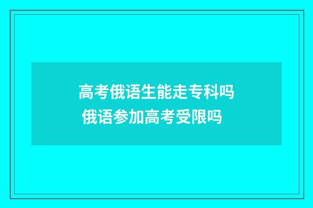 高考俄语生能走专科吗 俄语参加高考受限吗