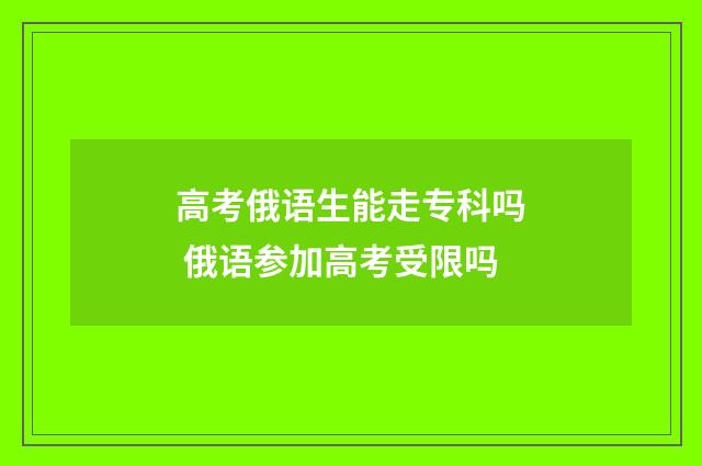 高考俄语生能走专科吗 俄语参加高考受限吗