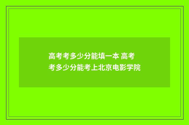 高考考多少分能填一本 高考考多少分能考上北京电影学院