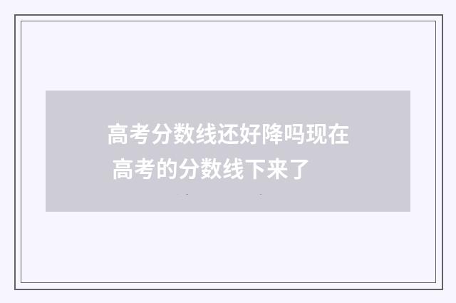 高考分数线还好降吗现在 高考的分数线下来了