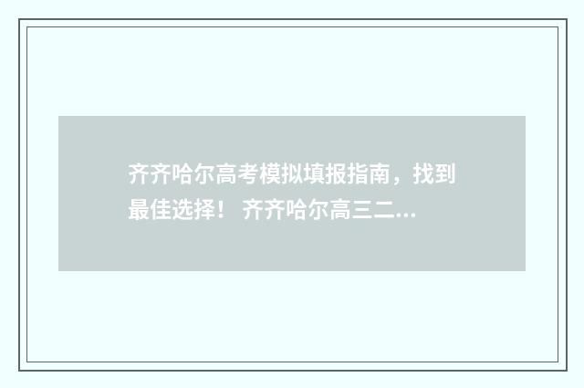 齐齐哈尔高考模拟填报指南，找到最佳选择！ 齐齐哈尔高三二模