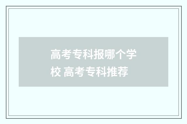 高考专科报哪个学校 高考专科推荐