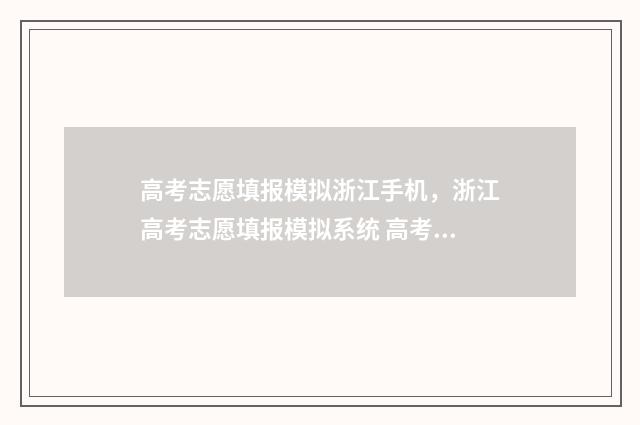 高考志愿填报模拟浙江手机，浙江高考志愿填报模拟系统 高考志愿填报模拟
