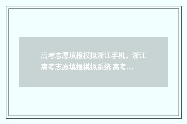 高考志愿填报模拟浙江手机，浙江高考志愿填报模拟系统 高考志愿填报模拟