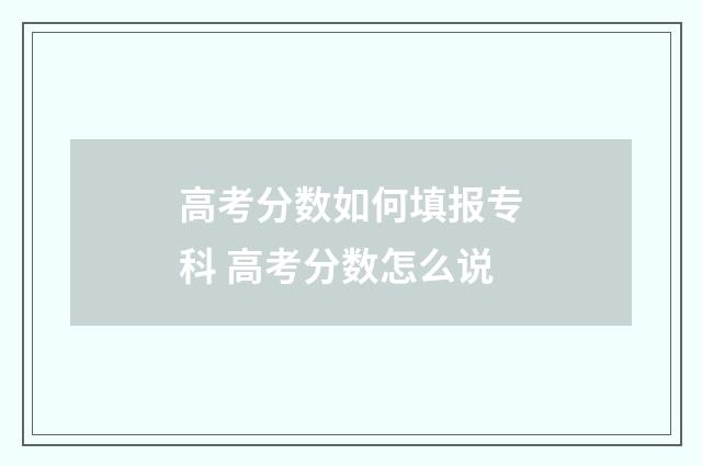 高考分数如何填报专科 高考分数怎么说