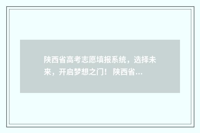 陕西省高考志愿填报系统，选择未来，开启梦想之门！ 陕西省高考志愿填报表格