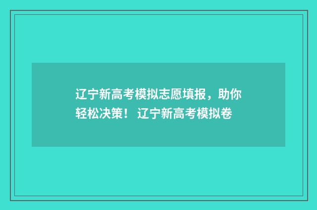 辽宁新高考模拟志愿填报，助你轻松决策！ 辽宁新高考模拟卷