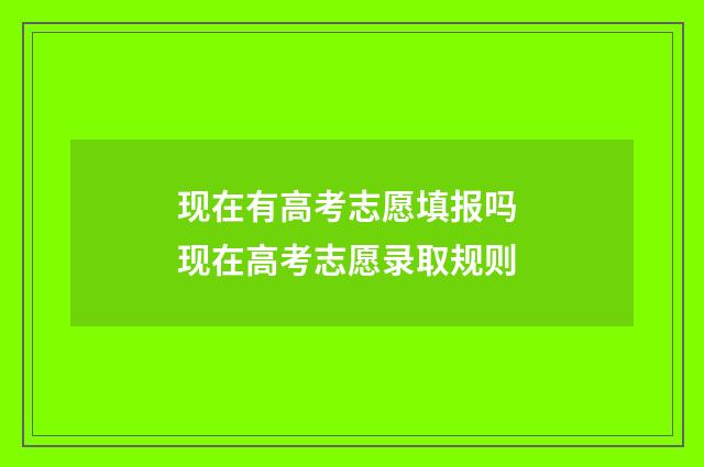 现在有高考志愿填报吗 现在高考志愿录取规则