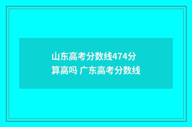 山东高考分数线474分算高吗 广东高考分数线