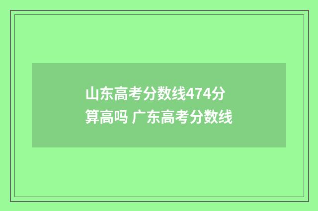 山东高考分数线474分算高吗 广东高考分数线