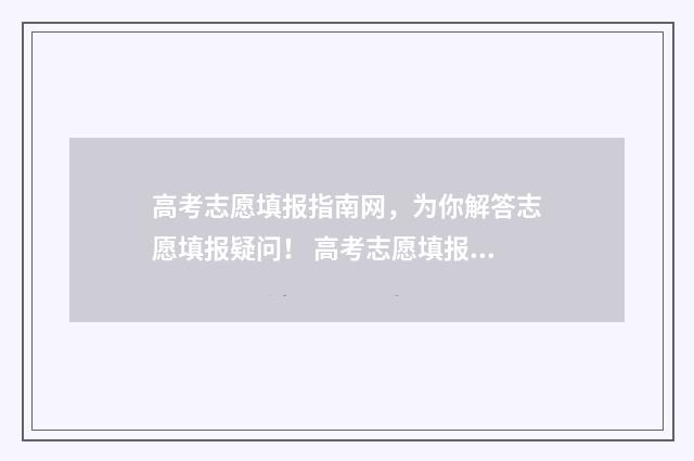 高考志愿填报指南网，为你解答志愿填报疑问！ 高考志愿填报技巧