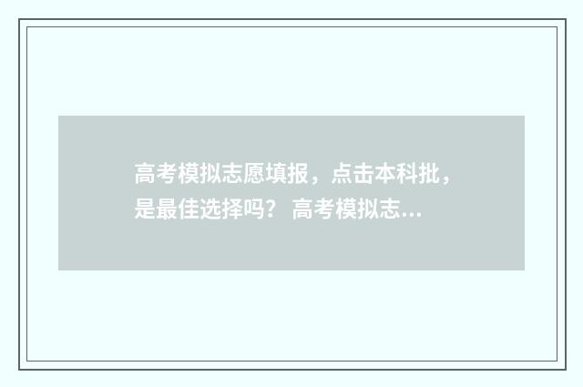 高考模拟志愿填报，点击本科批，是最佳选择吗？ 高考模拟志愿填报官网免费