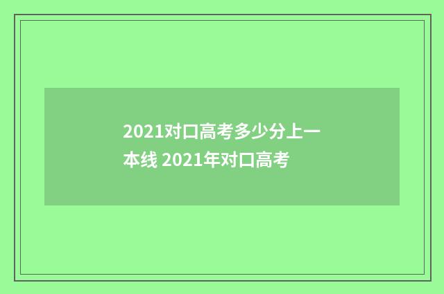 2021对口高考多少分上一本线 2021年对口高考
