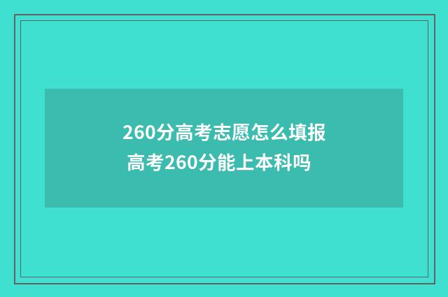260分高考志愿怎么填报 高考260分能上本科吗