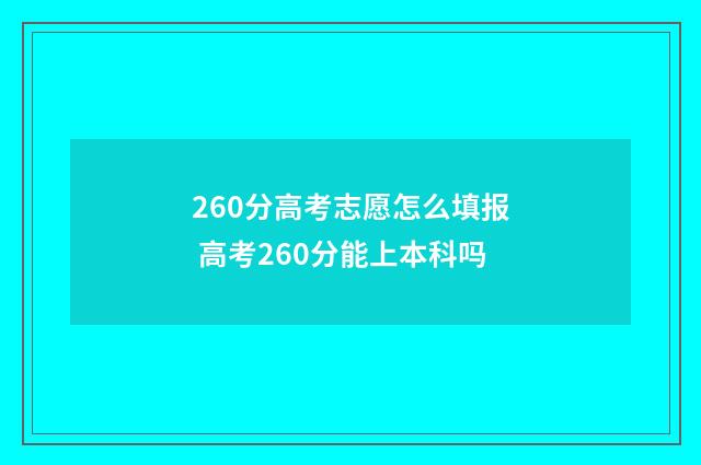 260分高考志愿怎么填报 高考260分能上本科吗