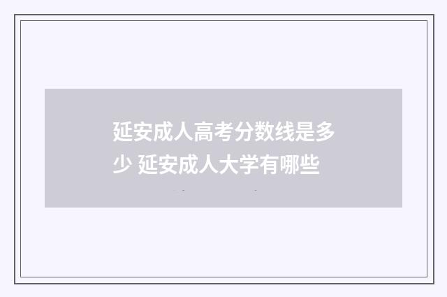 延安成人高考分数线是多少 延安成人大学有哪些