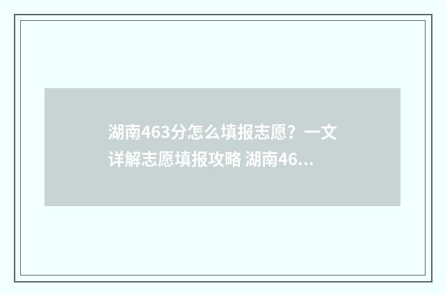 湖南463分怎么填报志愿？一文详解志愿填报攻略 湖南469分能考什么学校
