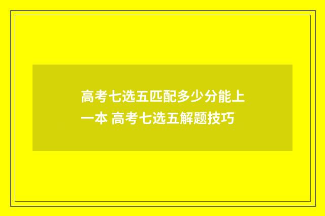 高考七选五匹配多少分能上一本 高考七选五解题技巧