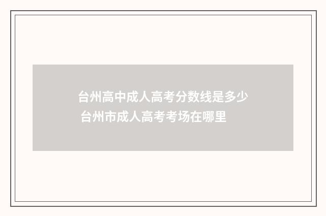 台州高中成人高考分数线是多少 台州市成人高考考场在哪里