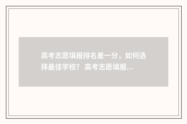 高考志愿填报排名差一分，如何选择最佳学校？ 高考志愿填报排序有影响吗