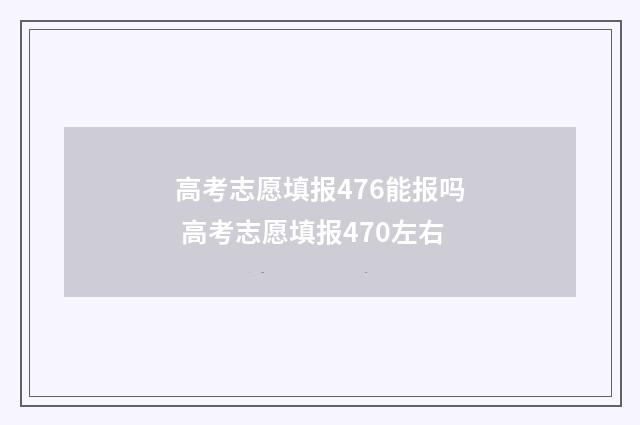 高考志愿填报476能报吗 高考志愿填报470左右