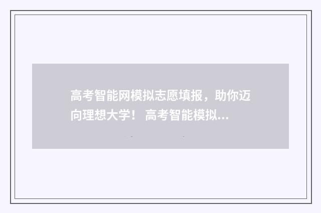 高考智能网模拟志愿填报，助你迈向理想大学！ 高考智能模拟填报志愿