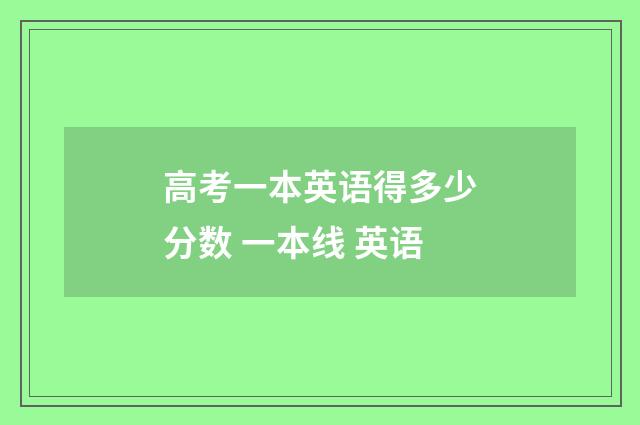 高考一本英语得多少分数 一本线 英语