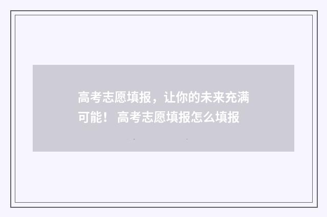 高考志愿填报，让你的未来充满可能！ 高考志愿填报怎么填报
