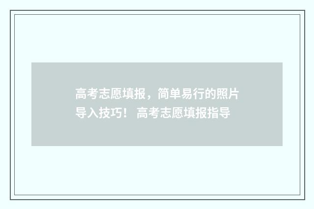 高考志愿填报，简单易行的照片导入技巧！ 高考志愿填报指导