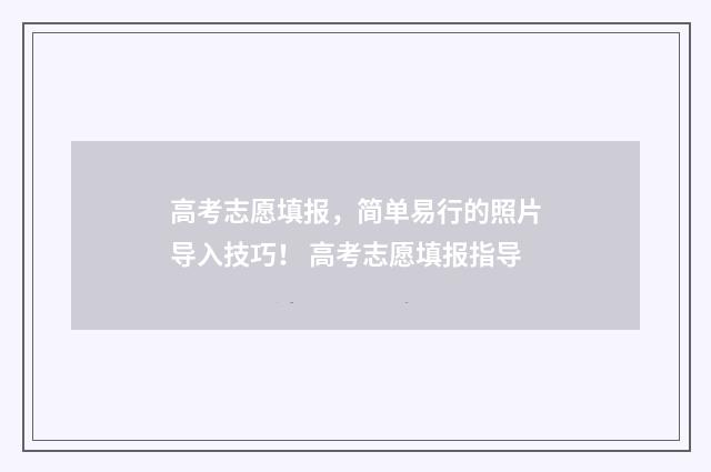 高考志愿填报，简单易行的照片导入技巧！ 高考志愿填报指导