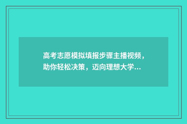 高考志愿模拟填报步骤主播视频，助你轻松决策，迈向理想大学！ 高考志愿模拟填报服务平台