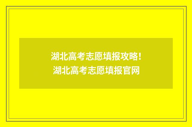 湖北高考志愿填报攻略！ 湖北高考志愿填报官网