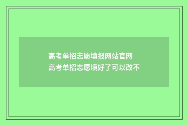 高考单招志愿填报网站官网 高考单招志愿填好了可以改不