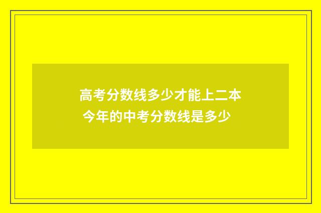 高考分数线多少才能上二本 今年的中考分数线是多少