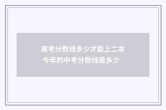 高考分数线多少才能上二本 今年的中考分数线是多少