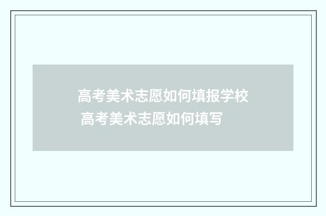 高考美术志愿如何填报学校 高考美术志愿如何填写