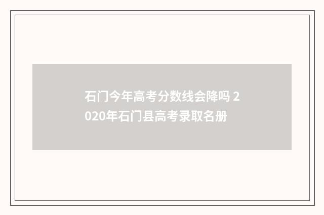石门今年高考分数线会降吗 2020年石门县高考录取名册