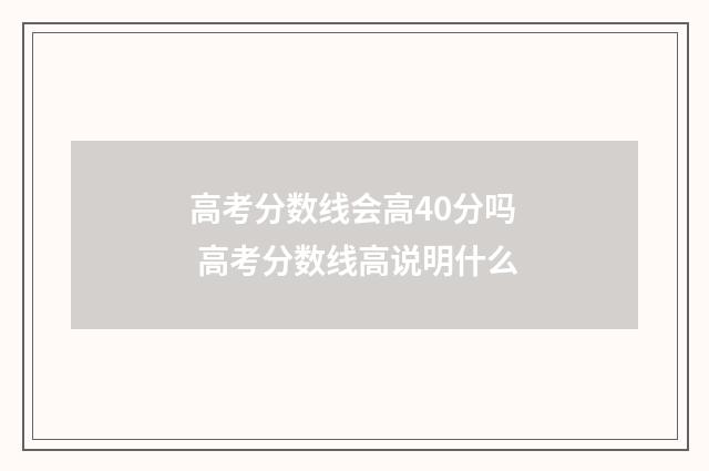 高考分数线会高40分吗 高考分数线高说明什么