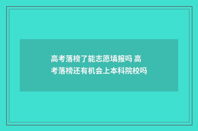 高考落榜了能志愿填报吗 高考落榜还有机会上本科院校吗