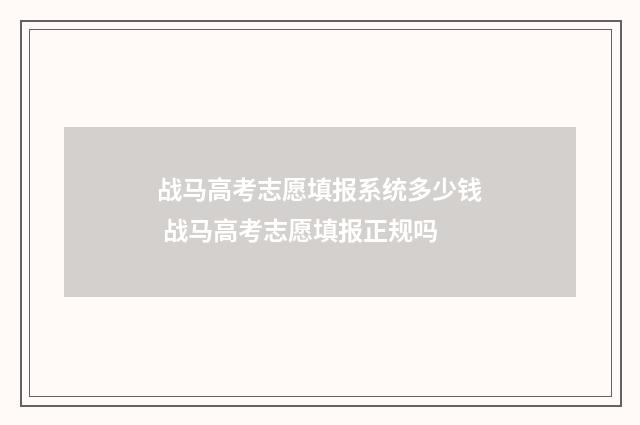 战马高考志愿填报系统多少钱 战马高考志愿填报正规吗
